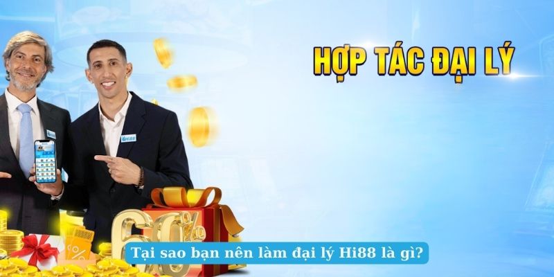 Tại sao bạn nên làm đại lý Hi88 là gì?
